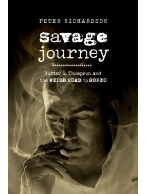 Savage Journey Hunter S. Thompson and the Weird Road to Gonzo