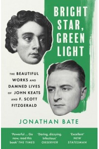 Bright Star, Green Light The Beautiful Works and Damned Lives of John Keats and F. Scott Fitzgerald