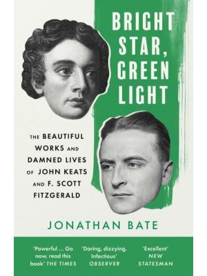 Bright Star, Green Light The Beautiful Works and Damned Lives of John Keats and F. Scott Fitzgerald