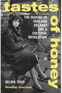 Tastes of Honey The Making of Shelagh Delaney and a Cultural Revolution