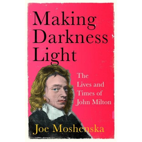 Making Darkness Light The Lives and Times of John Milton