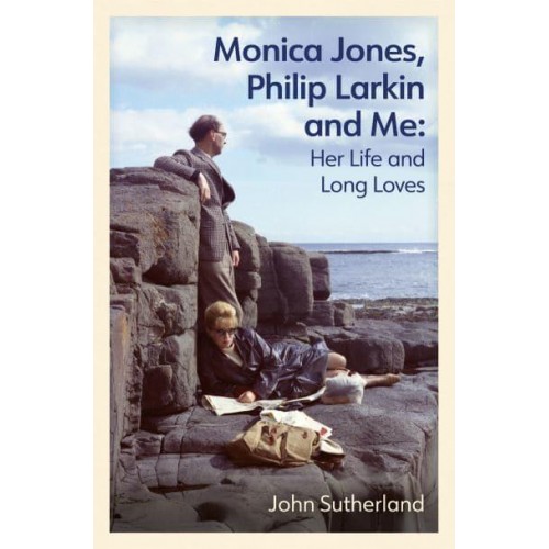 Monica Jones, Philip Larkin and Me Her Life and Long Loves