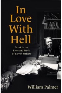 In Love With Hell Drink in the Lives and Work of Eleven Writers