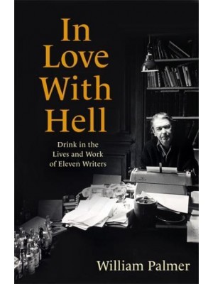 In Love With Hell Drink in the Lives and Work of Eleven Writers