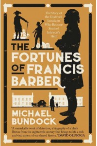 The Fortunes of Francis Barber The True Story of the Jamaican Slave Who Became Samuel Johnson's Heir