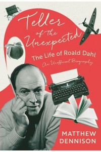 Teller of the Unexpected The Life of Roald Dahl, An Unofficial Biography