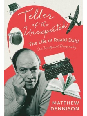 Teller of the Unexpected The Life of Roald Dahl, An Unofficial Biography