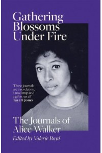 Gathering Blossoms Under Fire The Journals of Alice Walker