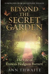 Beyond the Secret Garden The Life of Frances Hodgson Burnett