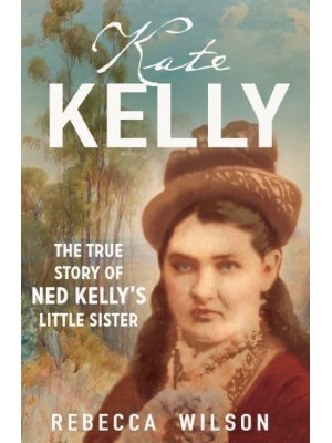 Kate Kelly The True Story of Ned Kelly's Little Sister