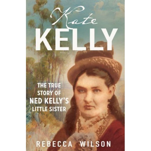 Kate Kelly The True Story of Ned Kelly's Little Sister