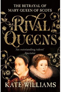 Rival Queens The Betrayal of Mary, Queen of Scots