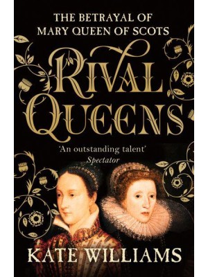 Rival Queens The Betrayal of Mary, Queen of Scots