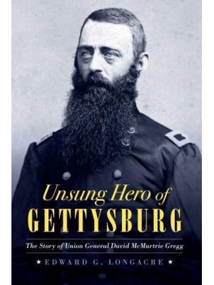 Unsung Hero of Gettysburg The Story of Union General David McMurtrie Gregg