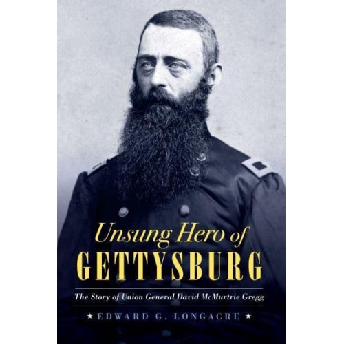 Unsung Hero of Gettysburg The Story of Union General David McMurtrie Gregg