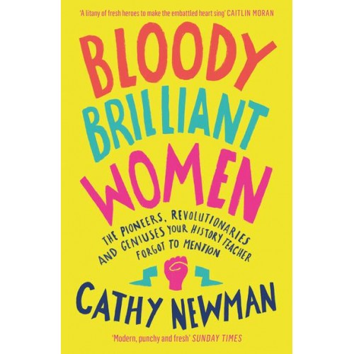 Bloody Brilliant Women The Pioneers, Revolutionaries and Geniuses Your History Teacher Forgot to Mention