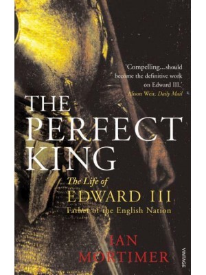 The Perfect King The Life of Edward III, Father of the English Nation