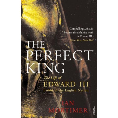 The Perfect King The Life of Edward III, Father of the English Nation