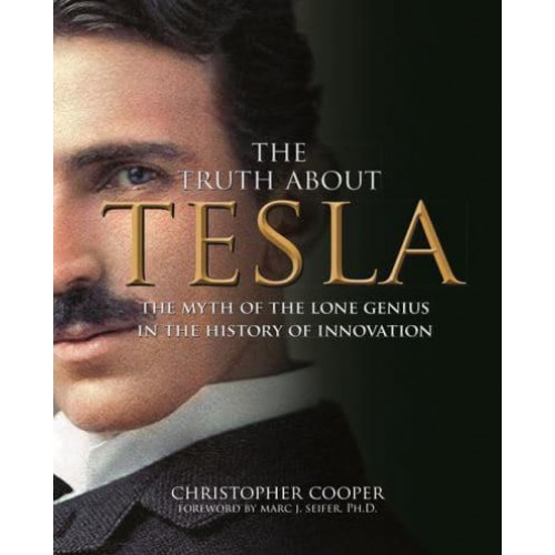 The Truth About Tesla The Myth of the Lone Genius in the History of Innovation