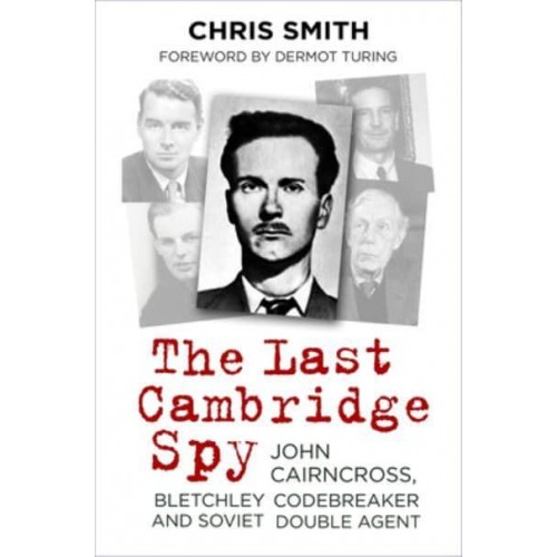 The Last Cambridge Spy John Cairncross, Bletchley Codebreaker and Soviet Double Agent