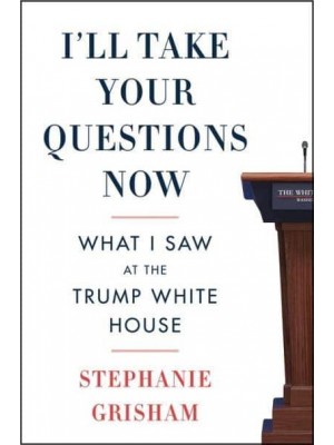 I'll Take Your Questions Now What I Saw at the Trump White House