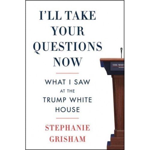 I'll Take Your Questions Now What I Saw at the Trump White House