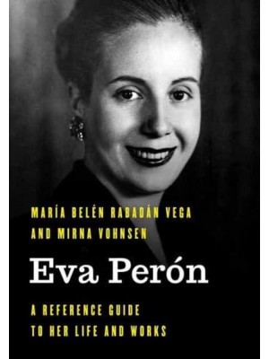 Eva Perón A Reference Guide to Her Life and Works - Significant Figures in World History