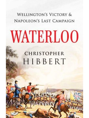 Waterloo Wellington's Victory and Napoleon's Last Campaign