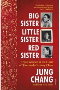 Big Sister, Little Sister, Red Sister Three Women at the Heart of Twentieth-Century China