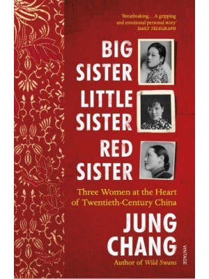 Big Sister, Little Sister, Red Sister Three Women at the Heart of Twentieth-Century China