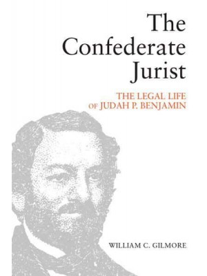 The Confederate Jurist The Legal Life of Judah P. Benjamin