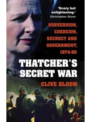 Thatcher's Secret War Subversion, Coercion, Secrecy and Government, 1974-90