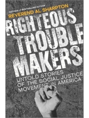 Righteous Troublemakers Untold Stories of the Social Justice Movement in America
