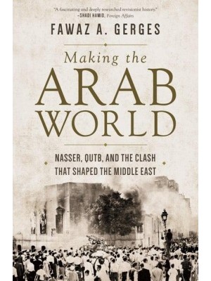 Making the Arab World Nasser, Qutb, and the Clash That Shaped the Middle East