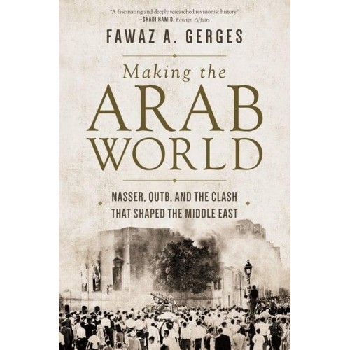 Making the Arab World Nasser, Qutb, and the Clash That Shaped the Middle East