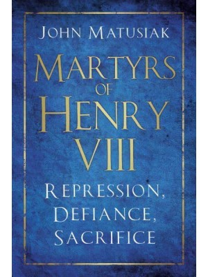 Martyrs of Henry VIII Repression, Defiance, Sacrifice