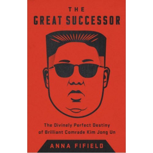 The Great Successor The Divinely Perfect Destiny of Brilliant Comrade Kim Jong Un