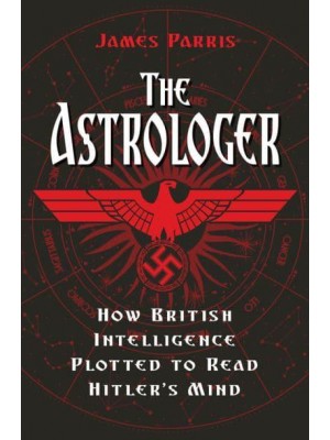 The Astrologer How British Intelligence Plotted to Read Hitler's Mind