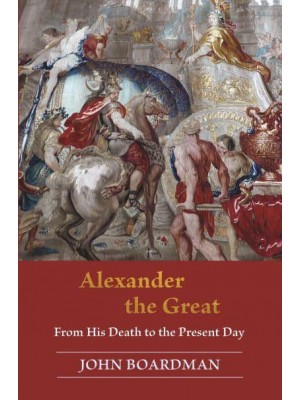 Alexander the Great From His Death to the Present Day