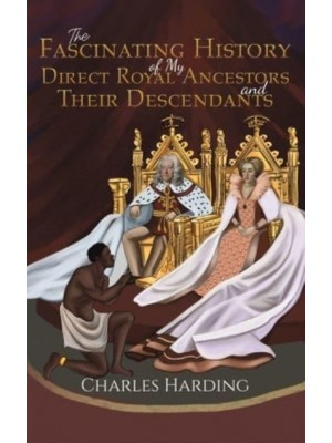 The Fascinating History of My Direct Royal Ancestors and Their Descendants