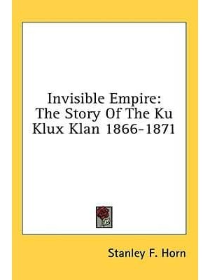 Invisible Empire The Story Of The Ku Klux Klan 1866-1871