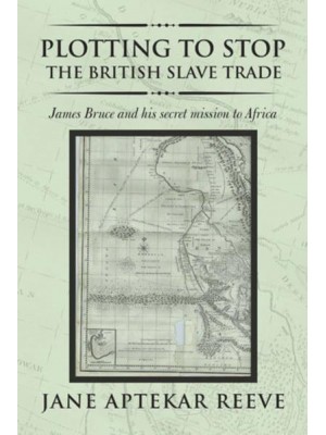 Plotting to Stop the British Slave Trade James Bruce and His Secret Mission to Africa