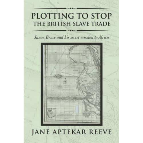 Plotting to Stop the British Slave Trade James Bruce and His Secret Mission to Africa