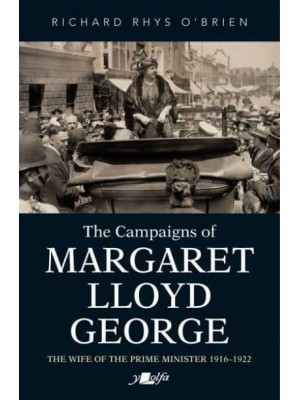 The Campaigns of Margaret Lloyd George The Wife of the Prime Minister 1916-1922