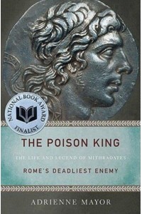 The Poison King The Life and Legend of Mithridates, Rome's Deadliest Enemy