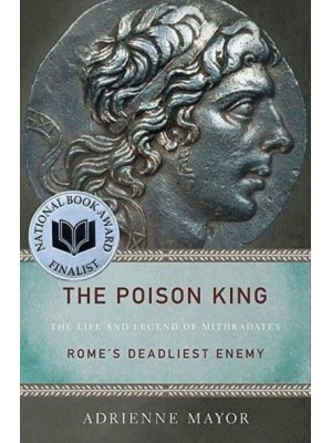 The Poison King The Life and Legend of Mithridates, Rome's Deadliest Enemy