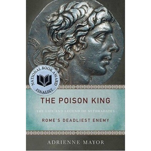 The Poison King The Life and Legend of Mithridates, Rome's Deadliest Enemy