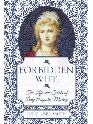 Forbidden Wife The Life and Trials of Lady Augusta Murray