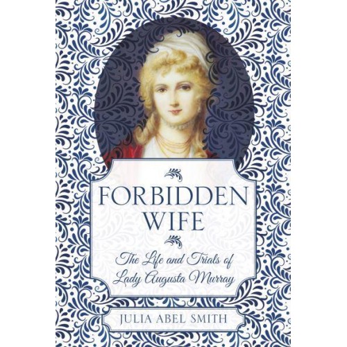 Forbidden Wife The Life and Trials of Lady Augusta Murray