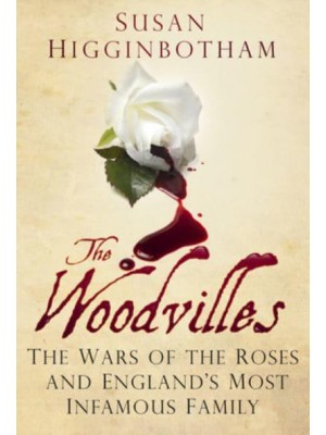The Woodvilles The Wars of the Roses and England's Most Infamous Family